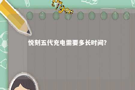 悦刻五代充电需要多长时间	？ 